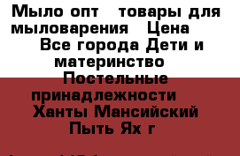 Мыло-опт - товары для мыловарения › Цена ­ 10 - Все города Дети и материнство » Постельные принадлежности   . Ханты-Мансийский,Пыть-Ях г.